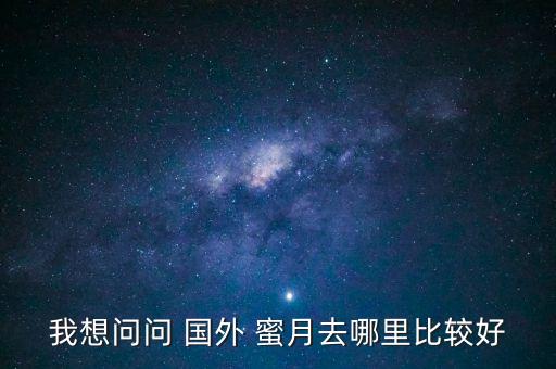11月份去国外度蜜月,去国外度蜜月要多少钱
