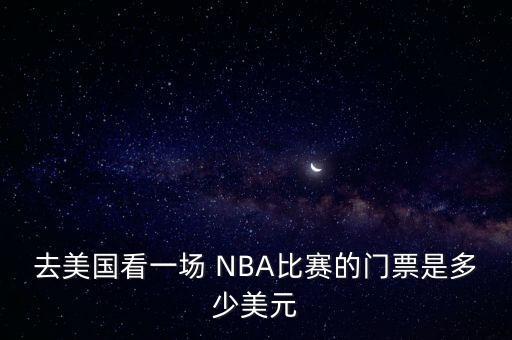 去美国看一场 NBA比赛的门票是多少美元
