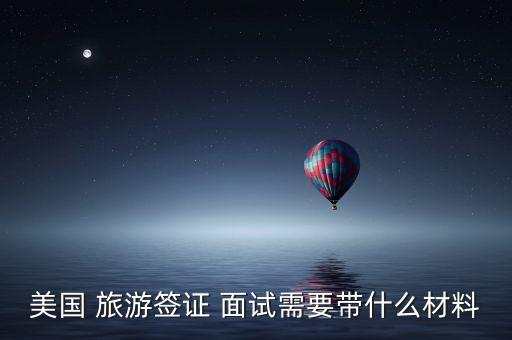 美国 旅游签证 面试需要带什么材料