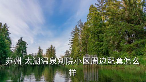 苏州 太湖温泉别院小区周边配套怎么样