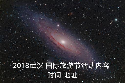 2018武汉 国际旅游节活动内容 时间 地址