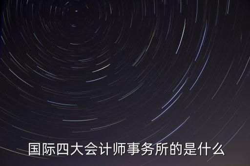  国际四大会计师事务所的是什么