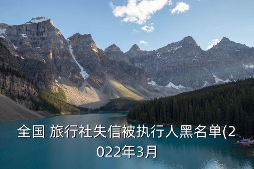 全国 旅行社失信被执行人黑名单(2022年3月