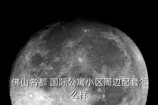  佛山名都 国际公寓小区周边配套怎么样