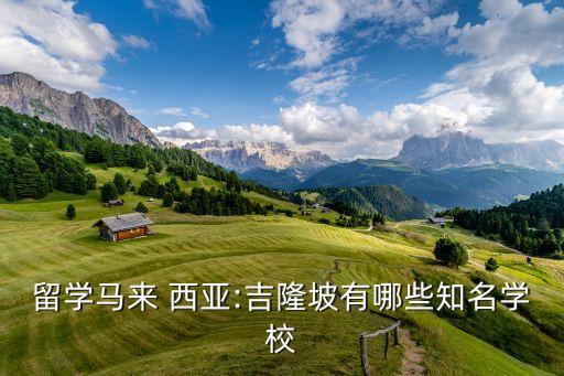 留学马来 西亚:吉隆坡有哪些知名学校