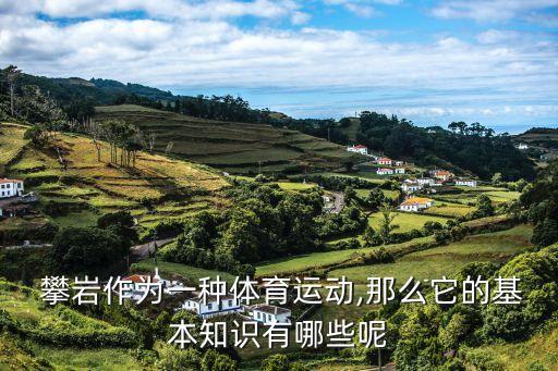  攀岩作为一种体育运动,那么它的基本知识有哪些呢