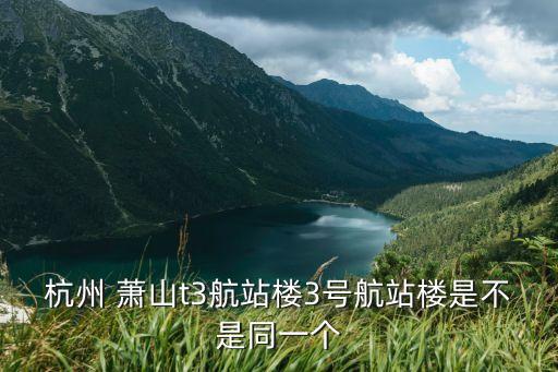 杭州 萧山t3航站楼3号航站楼是不是同一个