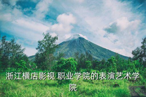 浙江横店影视 职业学院的表演艺术学院