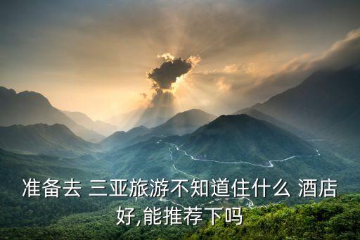 准备去 三亚旅游不知道住什么 酒店好,能推荐下吗