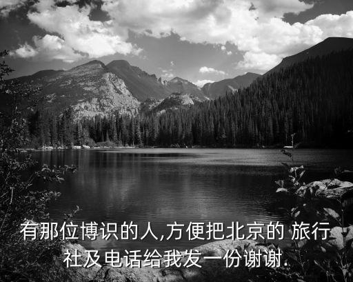 有那位博识的人,方便把北京的 旅行社及电话给我发一份谢谢.