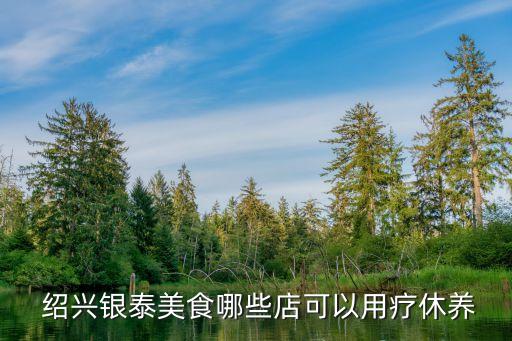  绍兴银泰美食哪些店可以用疗休养