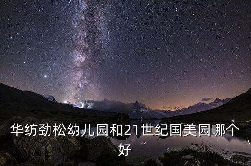华纺劲松幼儿园和21世纪国美园哪个好