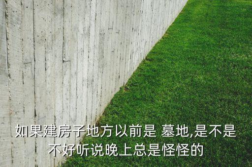 如果建房子地方以前是 墓地,是不是不好听说晚上总是怪怪的