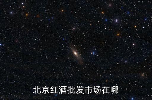 北京红酒批发市场在哪