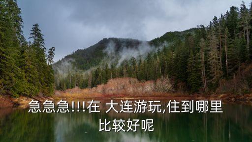 急急急!!!在 大连游玩,住到哪里比较好呢