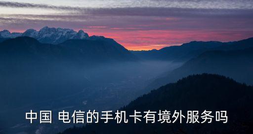 电信国外能用吗,为什么电信卡在国外无服务