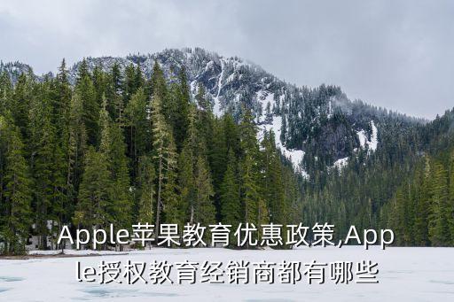 Apple苹果教育优惠政策,Apple授权教育经销商都有哪些