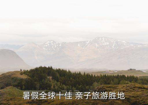 暑假全球十佳 亲子旅游胜地