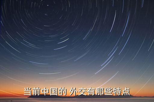当前中国的 外交有那些特点