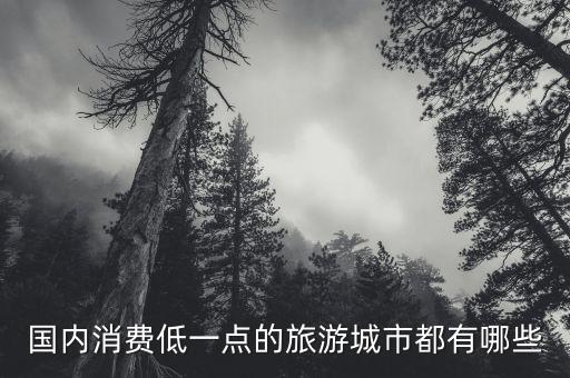 国内消费低一点的旅游城市都有哪些