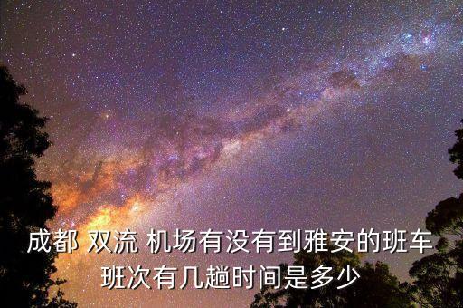 成都 双流 机场有没有到雅安的班车班次有几趟时间是多少