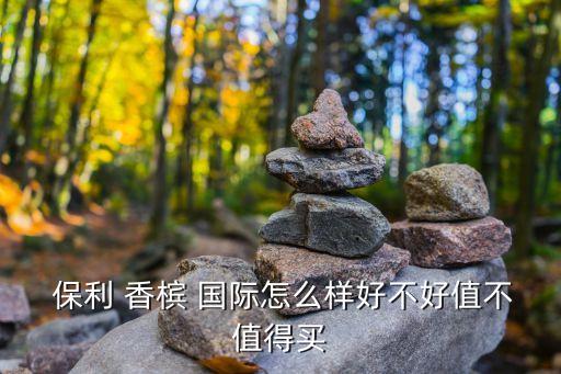  保利 香槟 国际怎么样好不好值不值得买