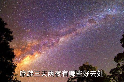 三天两晚旅游推荐的地方，适合三两天游玩的地方有哪些