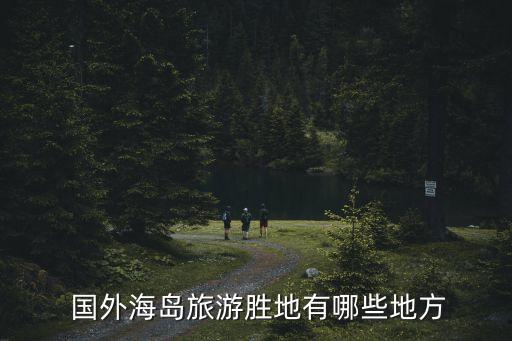  国外海岛旅游胜地有哪些地方