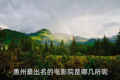  惠州最出名的电影院是哪几所呢