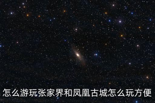 怎么游玩张家界和凤凰古城怎么玩方便