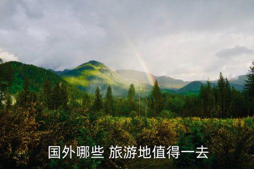 国外旅游去哪好玩的地方,国外邮轮旅游在哪里订票
