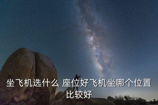 坐飞机选什么 座位好飞机坐哪个位置比较好