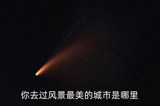 你去过风景最美的城市是哪里