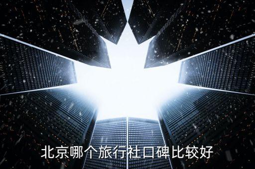 北京哪个旅行社口碑比较好