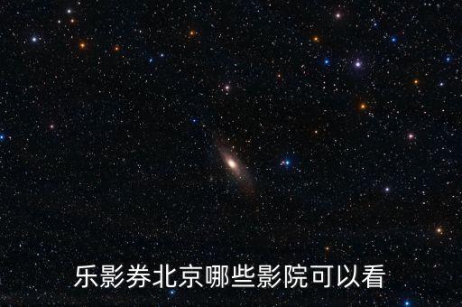 乐影券北京哪些影院可以看