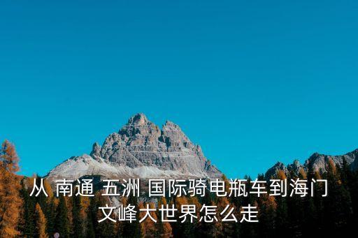 从 南通 五洲 国际骑电瓶车到海门文峰大世界怎么走