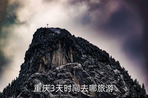 重庆3天时间去哪旅游