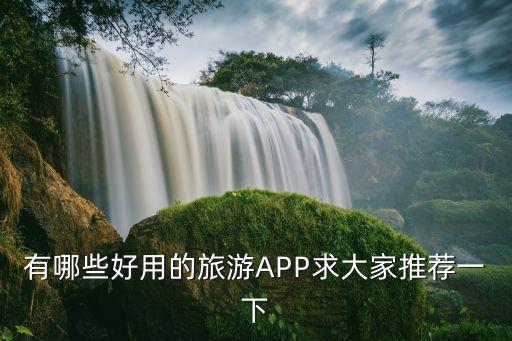有哪些好用的旅游APP求大家推荐一下