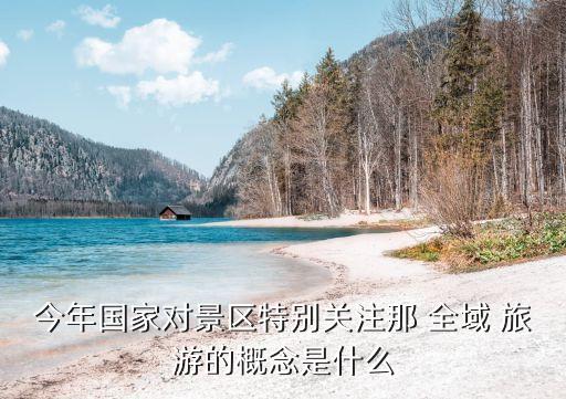 今年国家对景区特别关注那 全域 旅游的概念是什么