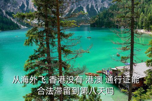 从海外飞 香港没有 港澳 通行证能合法滞留到第八天吗