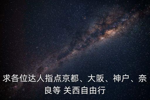 求各位达人指点京都、大阪、神户、奈良等 关西自由行