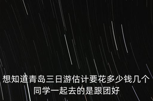 想知道青岛三日游估计要花多少钱几个同学一起去的是跟团好