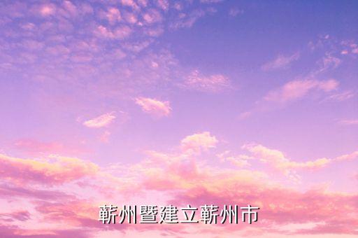 蕲州暨建立蕲州市