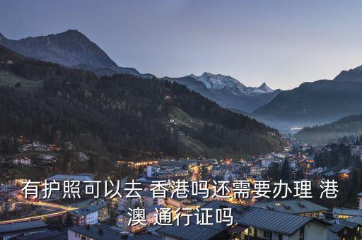 有护照可以去 香港吗还需要办理 港澳 通行证吗