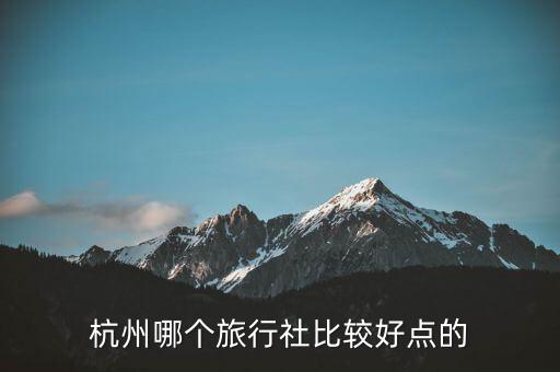 杭州地接旅行社排名，杭州有哪些比较好的旅行社