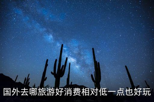 国外去哪旅游好消费相对低一点也好玩