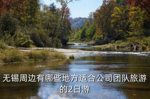 无锡周边有哪些地方适合公司团队旅游的2日游