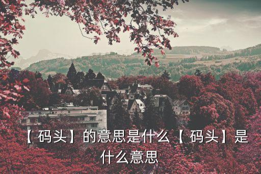 【 码头】的意思是什么【 码头】是什么意思