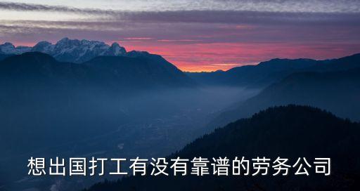 想出国打工有没有靠谱的劳务公司