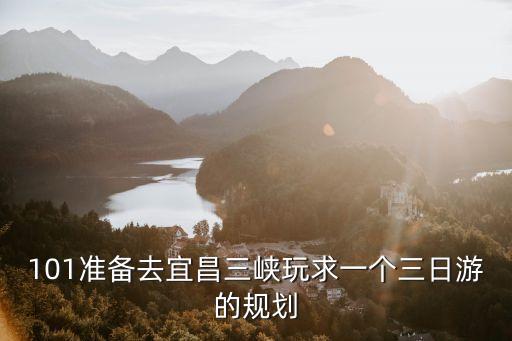 101准备去宜昌三峡玩求一个三日游的规划